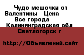 Чудо мешочки от Валентины › Цена ­ 680 - Все города  »    . Калининградская обл.,Светлогорск г.